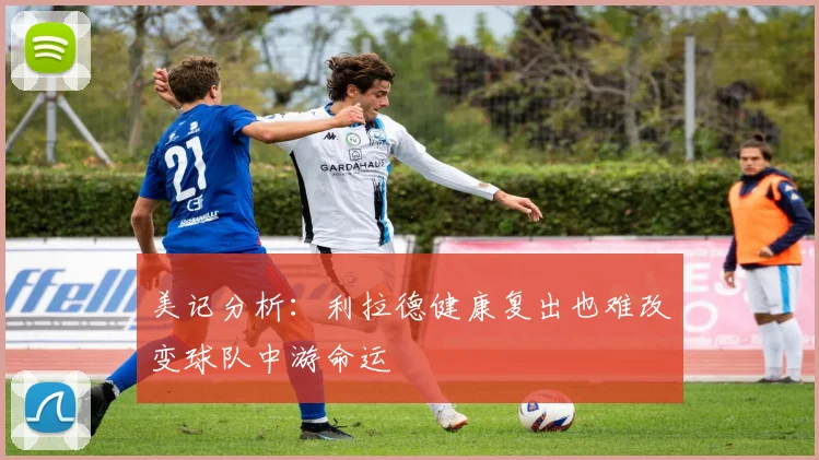 美记分析：利拉德健康复出也难改变球队中游命运