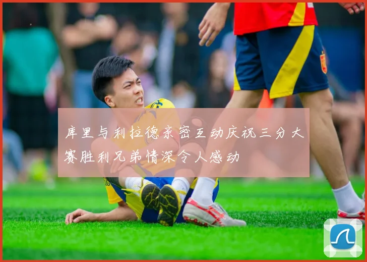 库里与利拉德亲密互动庆祝三分大赛胜利兄弟情深令人感动